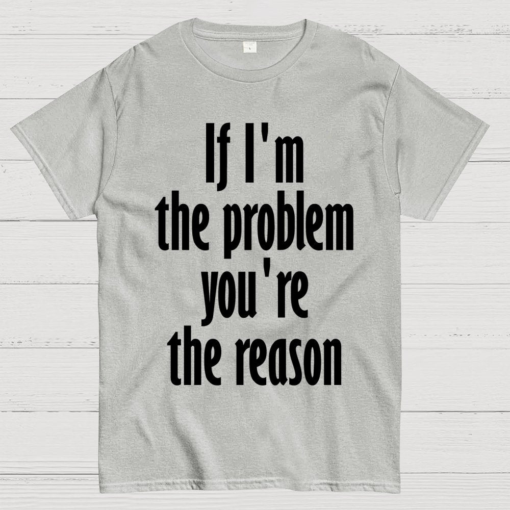 If I'm The Problem You Are The Reason Unisex Geek T-Shirt
