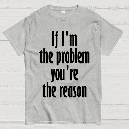 If I'm The Problem You Are The Reason Unisex Geek T-Shirt