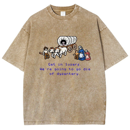 Get In Losers We're Going To Go Die Of Dysentery Vintage Distressed T-shirt