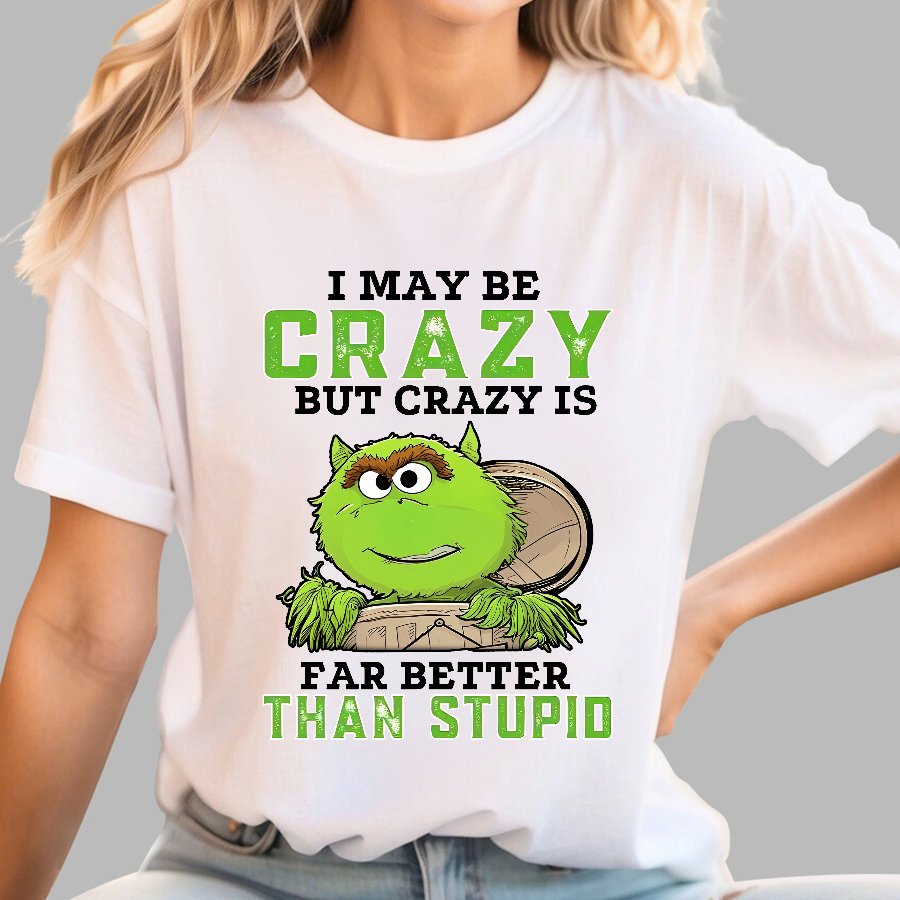 I May Be Crazy But Crazy Is Far Better Than Stupid Geek T-Shirt