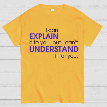 I can EXPLAIN it to you but I can't UNDERSTAND it for you Geek T-Shirt
