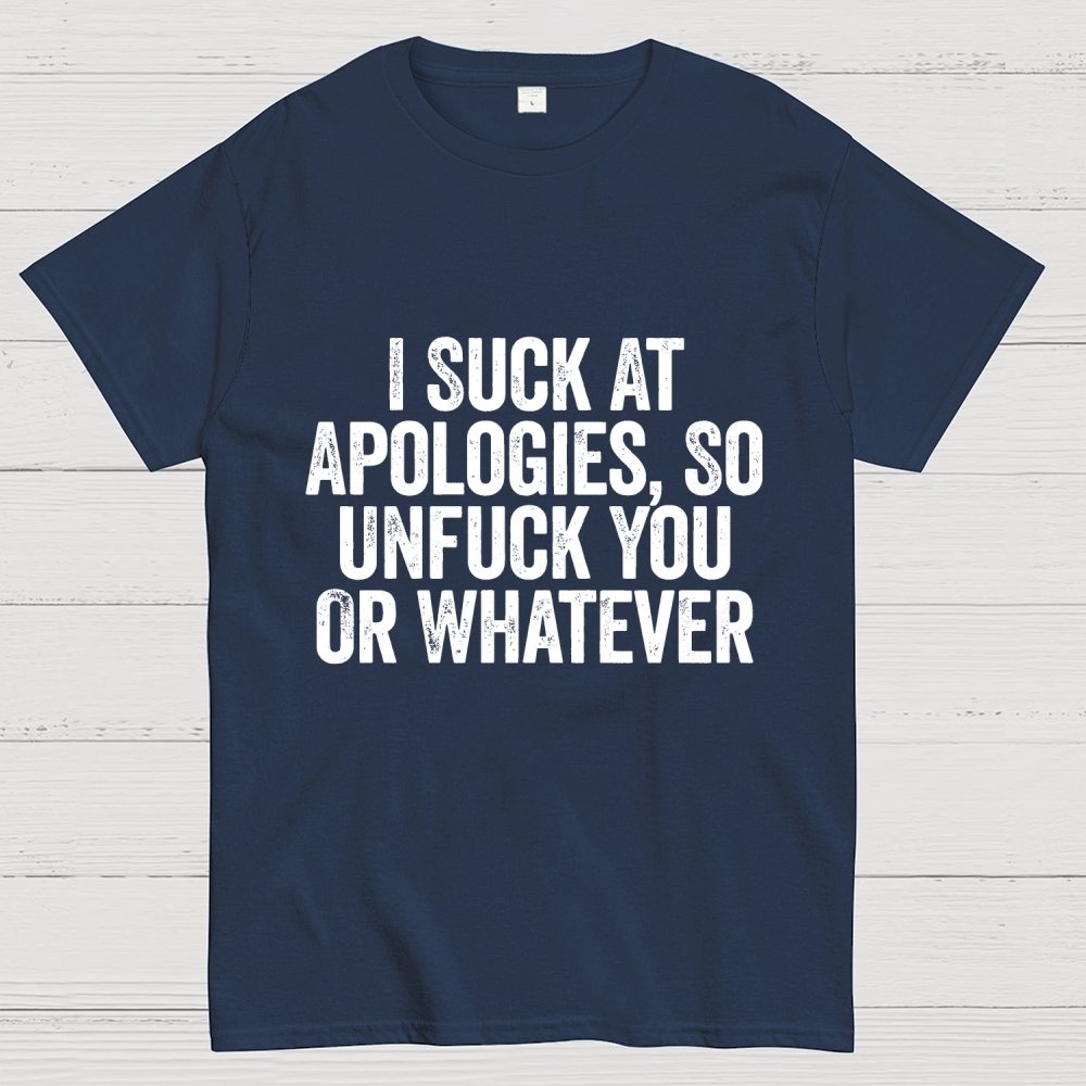 I Suck At Apologies So Unfuck You Or Whatever Geek T-Shirt