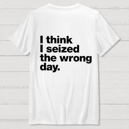 I Think I Seized The Wrong Day Front And Back Printing Geek T-Shirt