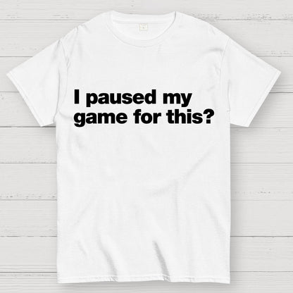 I Paused My Game For This?Geek T-Shirt