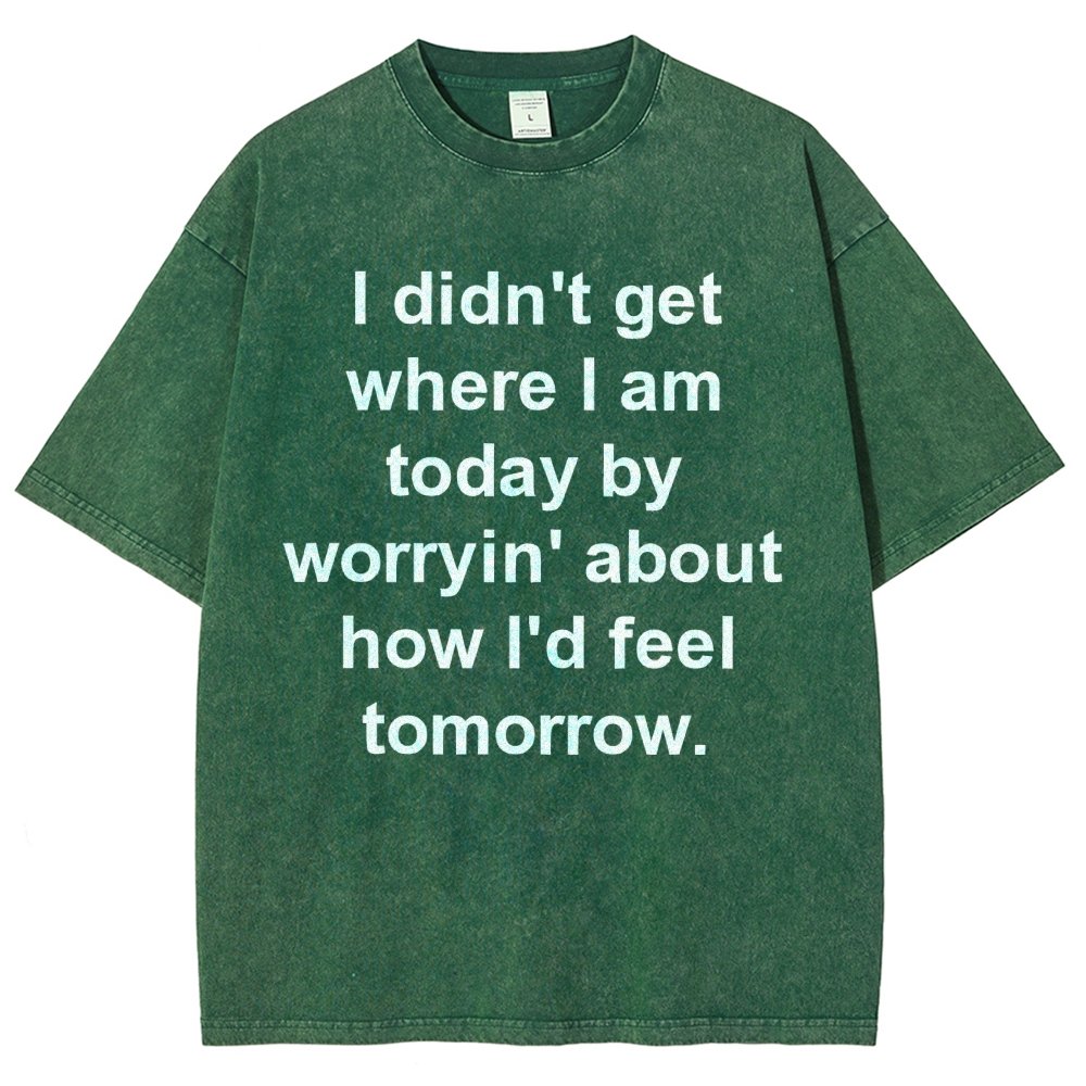 I Didn’T Get Where I Am Today By Worryin’ About What I Did Yesterday Vintage Distressed T-shirt