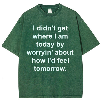 I Didn’T Get Where I Am Today By Worryin’ About What I Did Yesterday Vintage Distressed T-shirt
