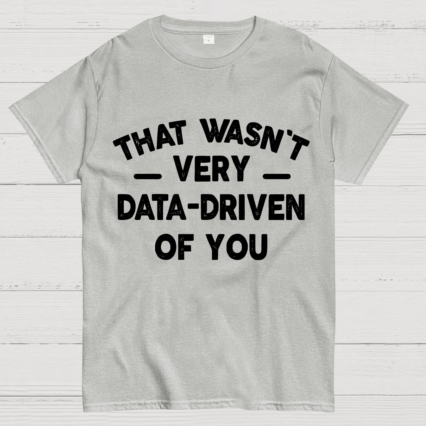 That Wasn't Very Data-Driven of You Geek T-Shirt