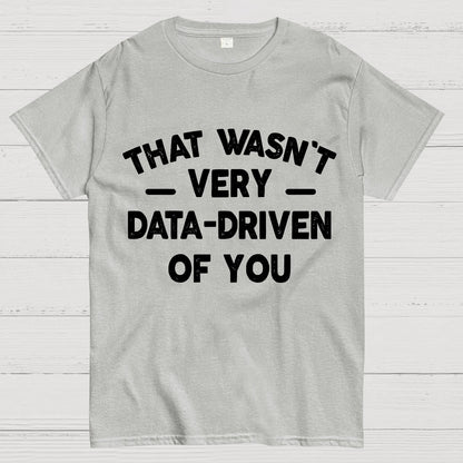 That Wasn't Very Data-Driven of You Geek T-Shirt