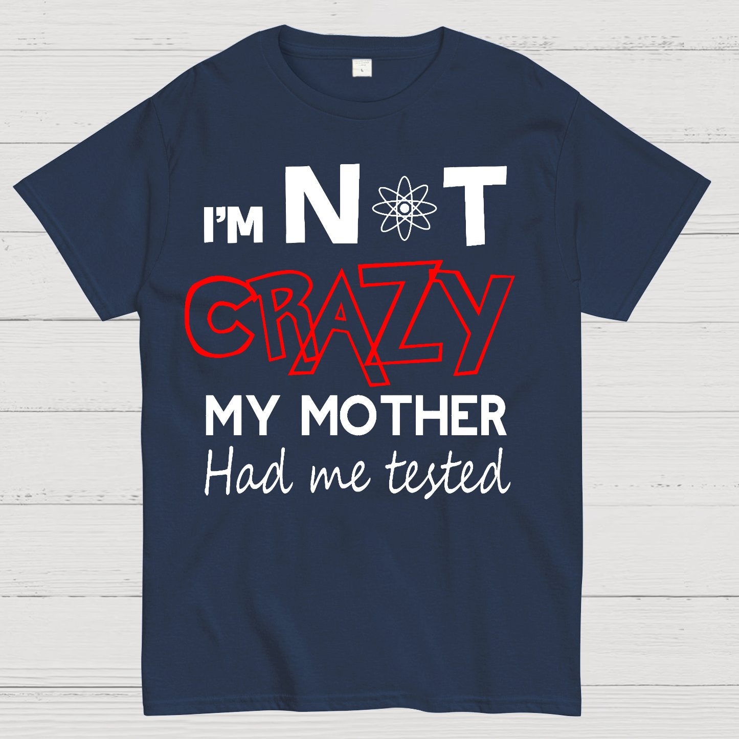 I'm Not Crazy, My Mother Had Me Tested! Geek T-Shirt