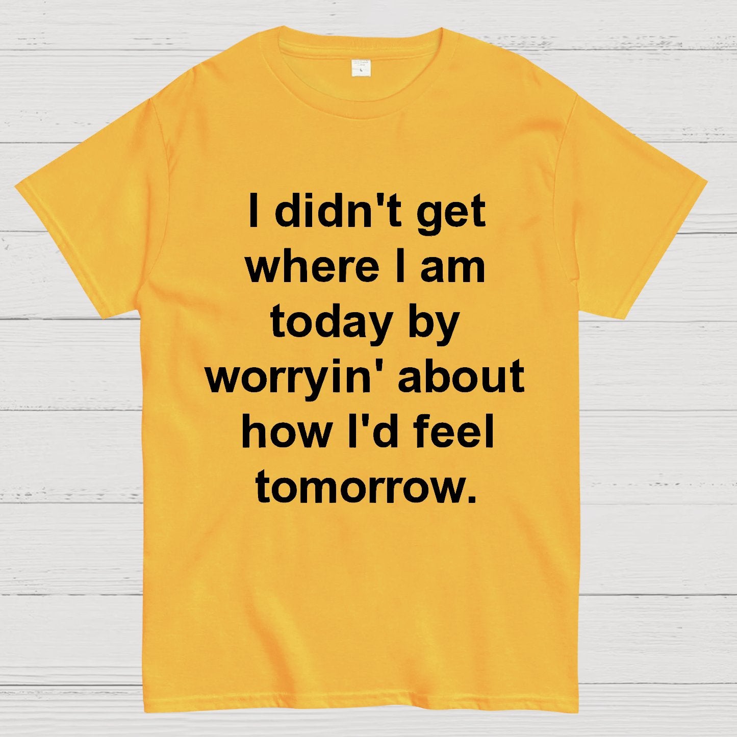 I Didn’T Get Where I Am Today By Worryin’ About What I Did Yesterday Geek T-Shirt