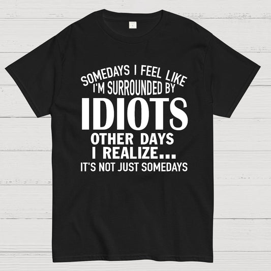 Somedays I Feel Like I'm Surrounded By Idiots Geek T-Shirt
