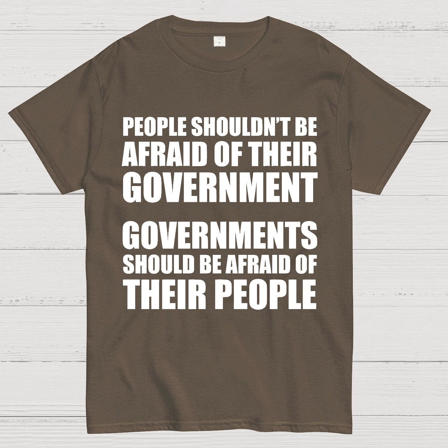 People Shouldn't Be Afraid Of Their Government. Governments Should Be Afraid Of Their People Geek T-Shirt
