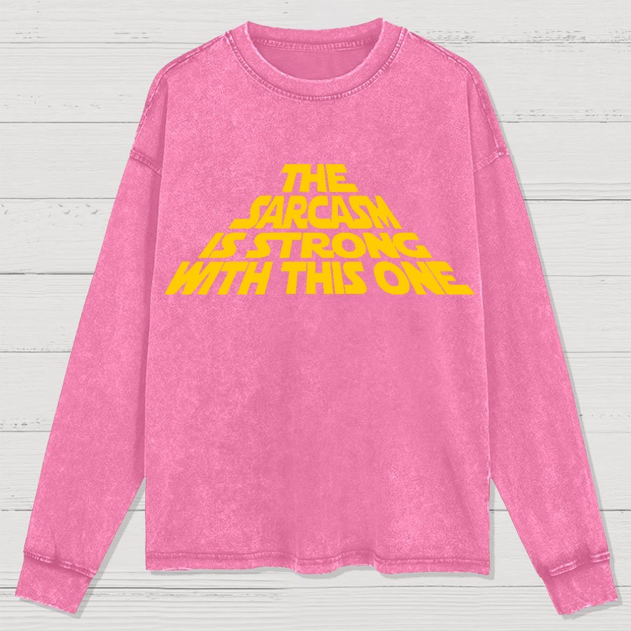 The Sarcasm Is Strong With This One Washed Long Sleeve Tee
