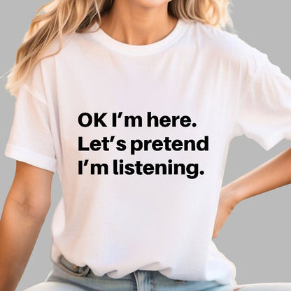 OK I'm here Let's pretend I'm listening Geek T-Shirt