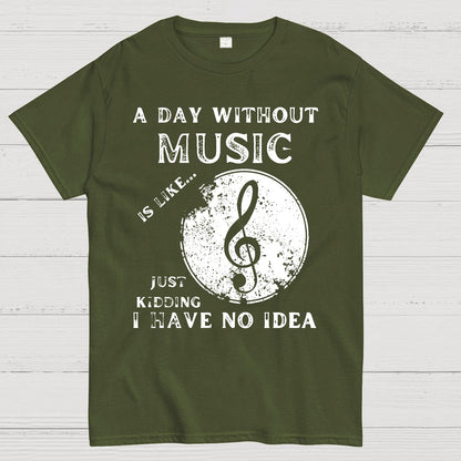 A Day Without Music Is Like Just Kidding, I Have No Idea Geek T-Shirt