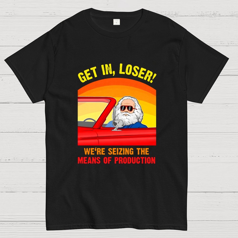 Get In, Loser - We're Seizing The Means Of Production Geek T-Shirt