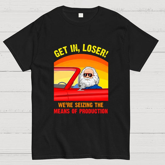 Get In, Loser - We're Seizing The Means Of Production Geek T-Shirt