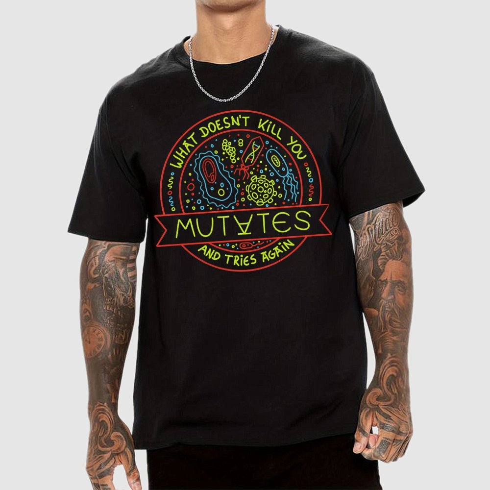 What Doesn't Kill You Mutates And Tries Again Geek T-Shirt