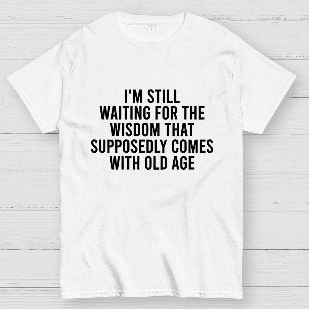 I'm Still Waiting For The Wisdom. That Supposedly Come With Old Age Geek T-Shirt