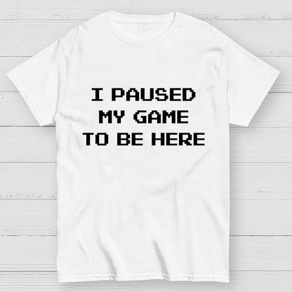 I Paused My Game To Be Here Geek T-Shirt
