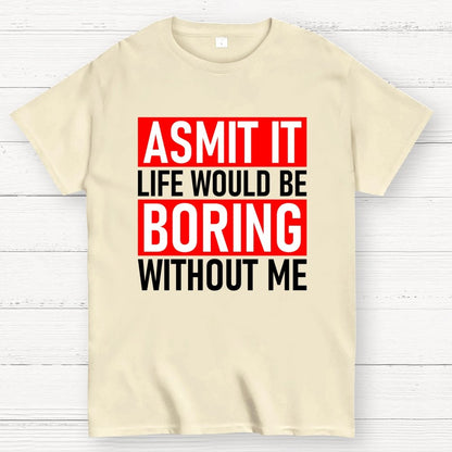 Admit it life would be boring without me Geek T-Shirt