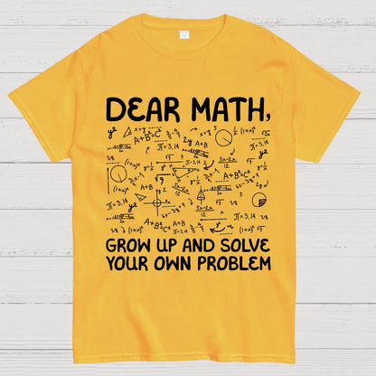 Dear Math Grow Up And Solve Your Own Problems Funny Mathematicians Geek T-Shirt