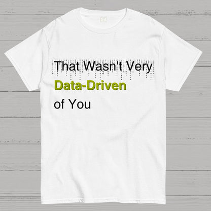 That Wasn't Very Data-Driven of You Geek T-Shirt