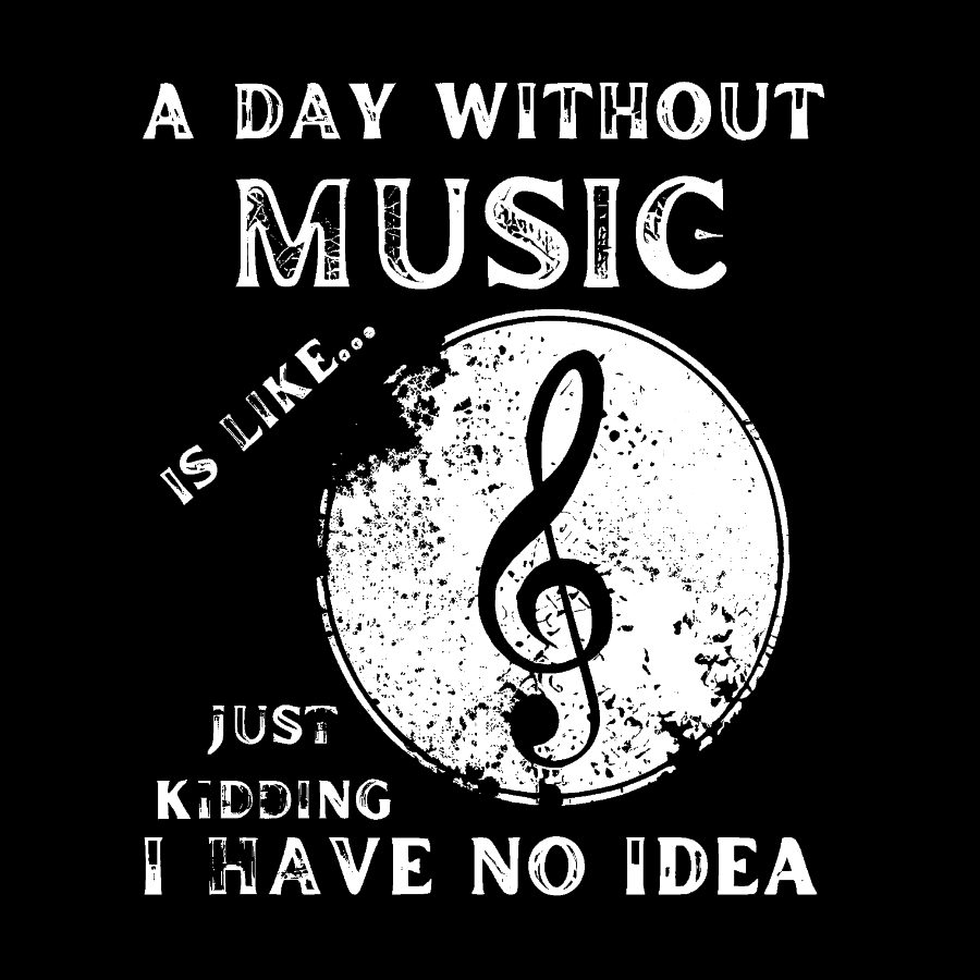 A Day Without Music Is Like Just Kidding, I Have No Idea Geek T-Shirt