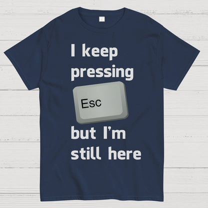 I Keep Pressing The Escape Key But I'm Still Here Geek T-Shirt