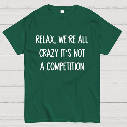 Funny Crazy Sarcastic Relax We're All Crazy It's Not A Competition Geek T-Shirt