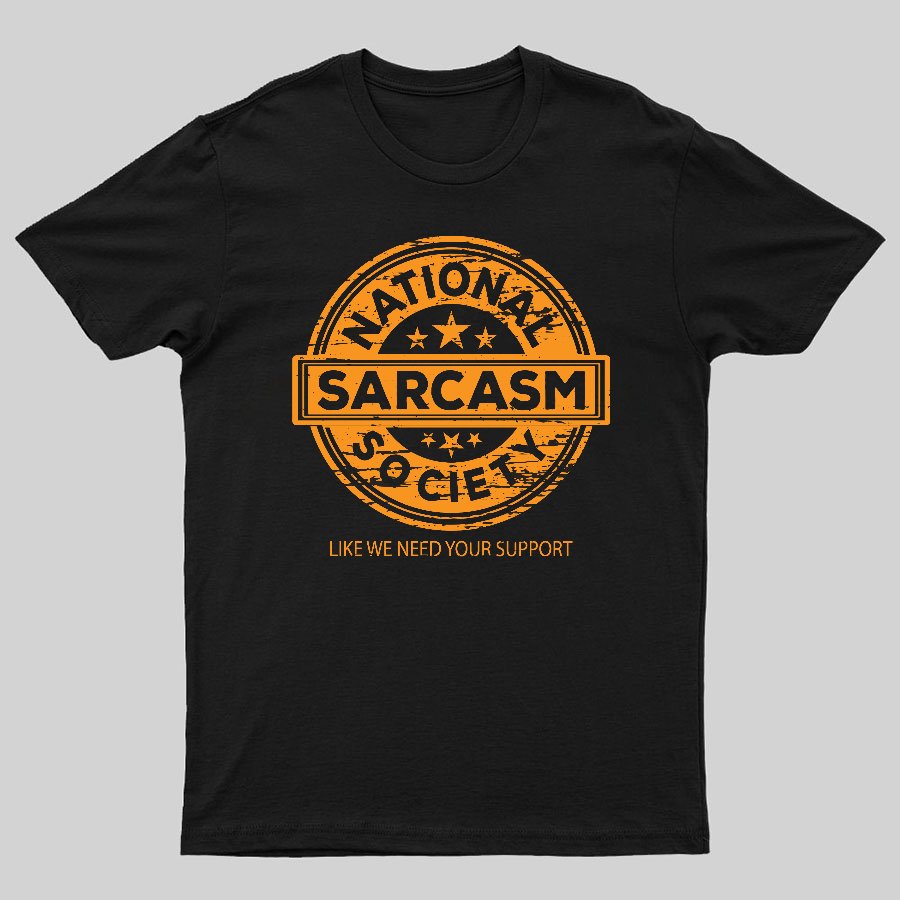 National Sarcasm Society National Sarcasm Society Like We Need Your Support Geeky T-Shirt