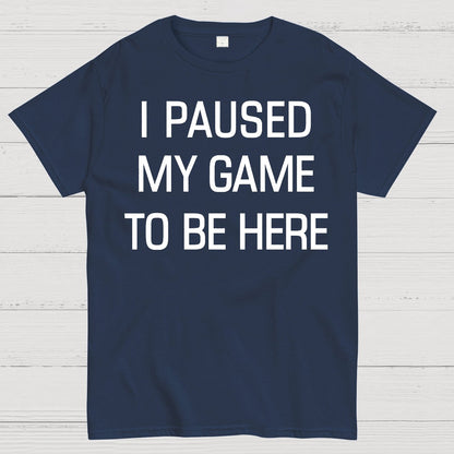 I Paused My Game To Be Here Geek T-Shirt
