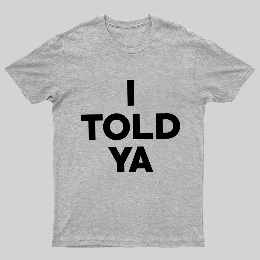 I Told Ya Funny Geeky T-Shirt