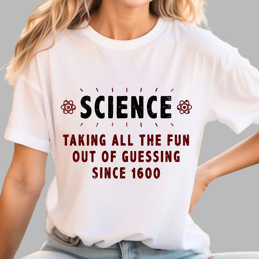 Science! Taking All The Fun Out Of Guessing Since 1600 Geek T-Shirt