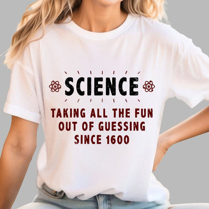Science! Taking All The Fun Out Of Guessing Since 1600 Geek T-Shirt