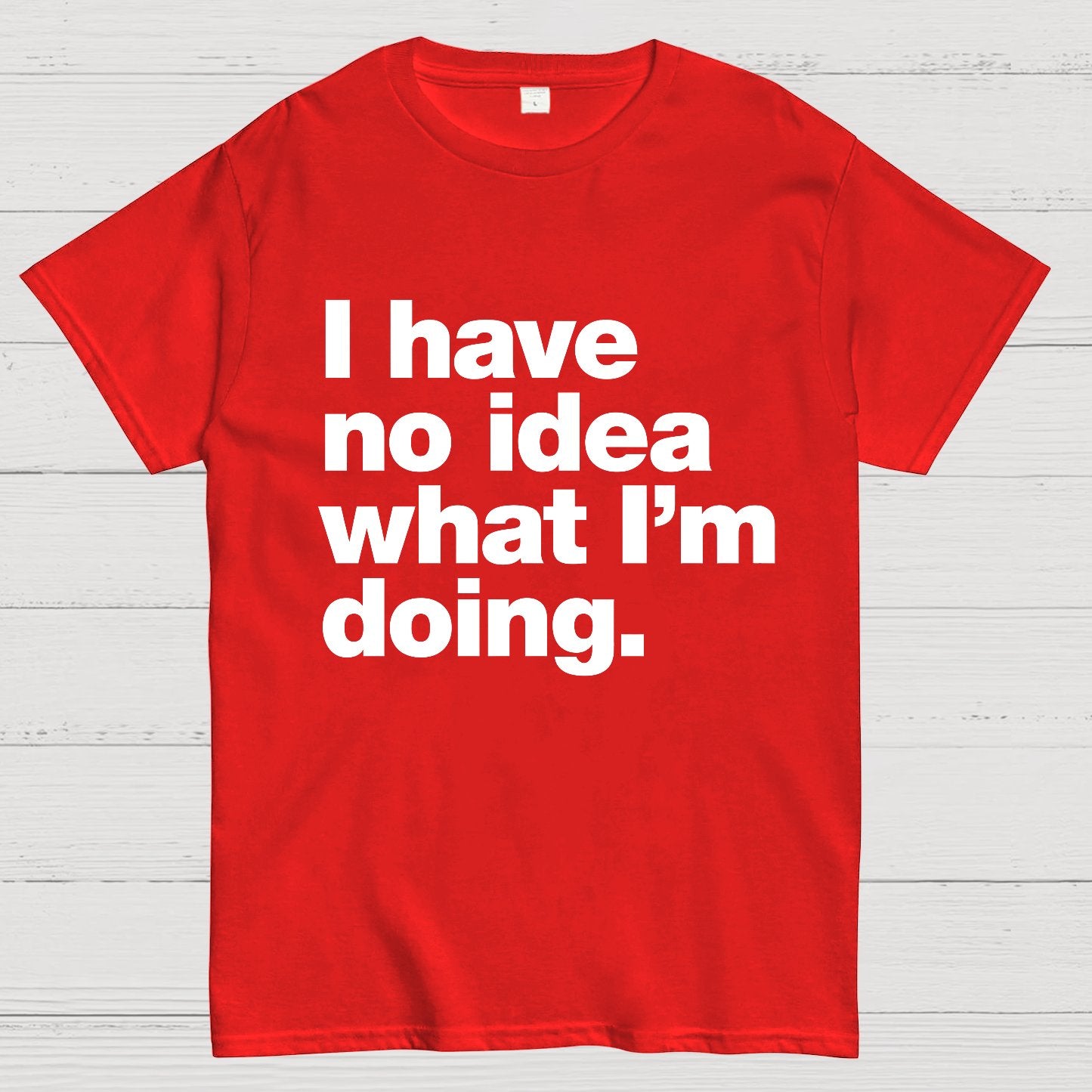 I Have No Idea What I'm Doing.Geeky T-Shirt