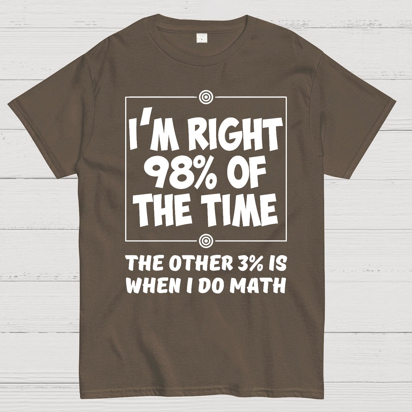 I'm Right 98% Of The Time The Other 3% Is When I Do Math Geek T-Shirt