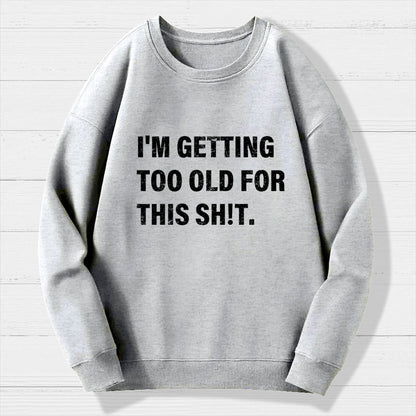 I'm Getting Too Old For This Sh*t  Geek Cotton Sweatshirt