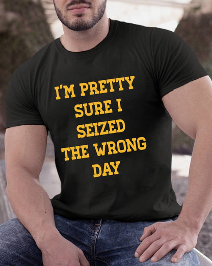I'm Pretty Sure I Seized The Wrong Day Geeky T-Shirt