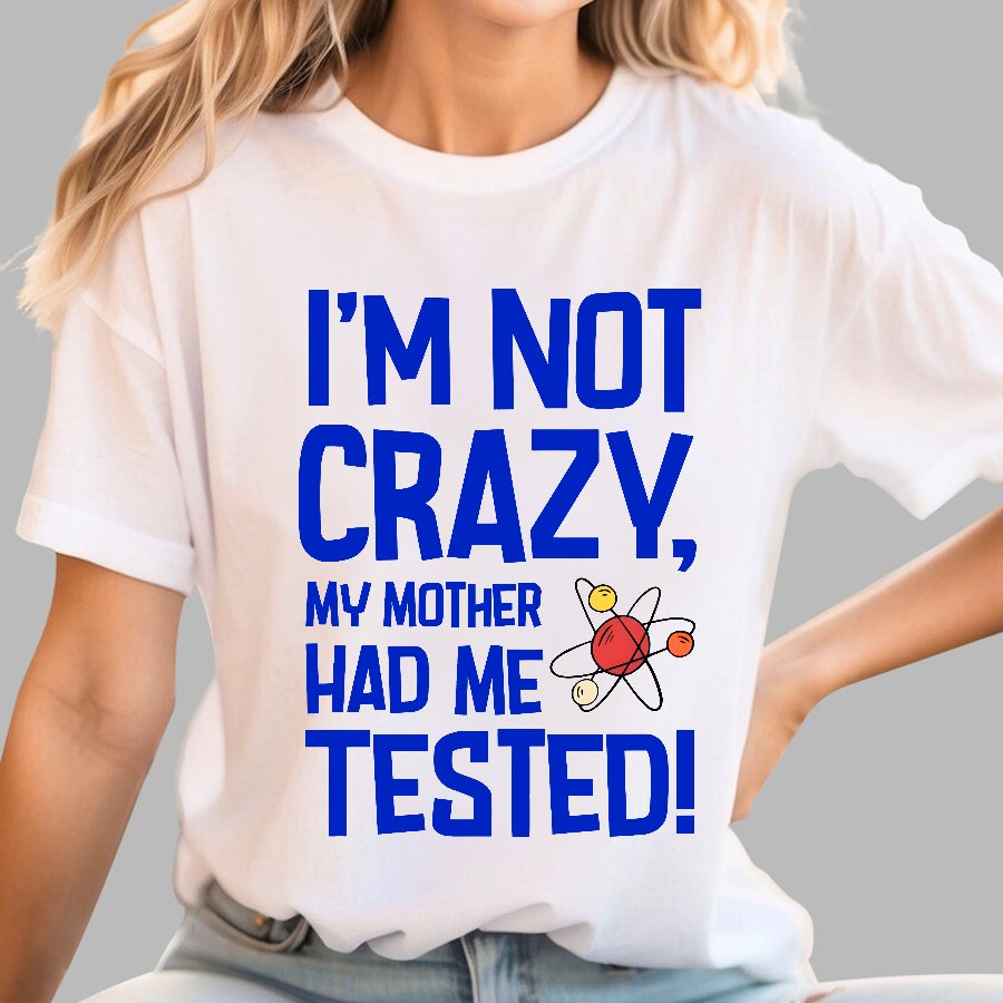 I'm Not Crazy, My Mother Had Me Tested! Geek T-Shirt