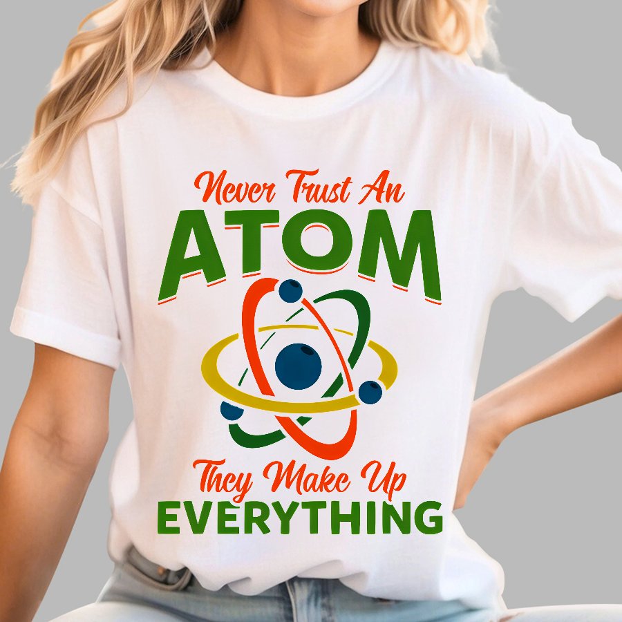 Never Trust An Atom, They Make Up Everything Big Bang Geek T-Shirt