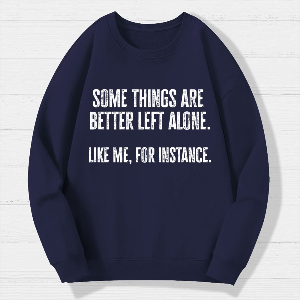 Some Things Are Better Left Alone Like Me For Instance Geek Cotton Sweatshirt