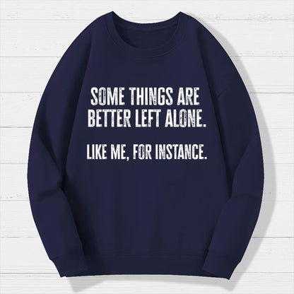 Some Things Are Better Left Alone Like Me For Instance Geek Cotton Sweatshirt