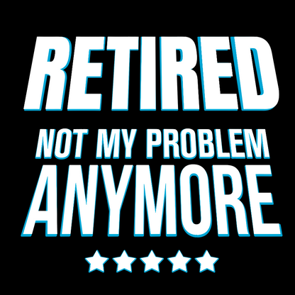 Retired Not My Problem Anymore Funny Geek T-Shirt