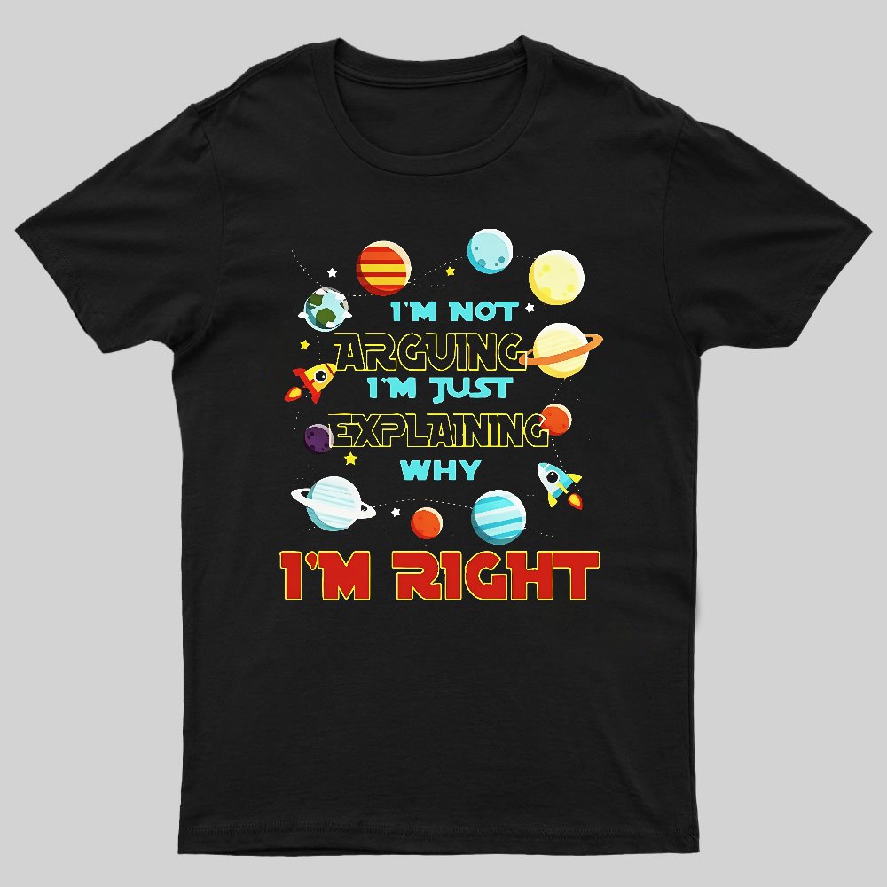 I’m Not Arguing Im Just Explaining Why Im Right Geeky T-Shirt