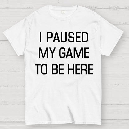 I Paused My Game To Be Here Geek T-Shirt