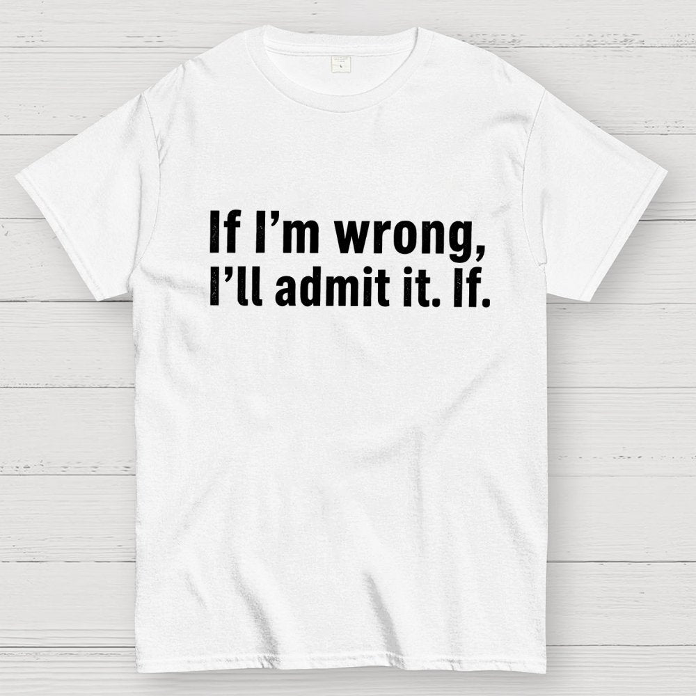 If I’M Wrong, I’Ll Admit It. If Geek T-Shirt