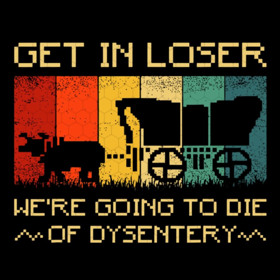 Get In Loser We're Going To Die Of Dysentery Geeky T-Shirt