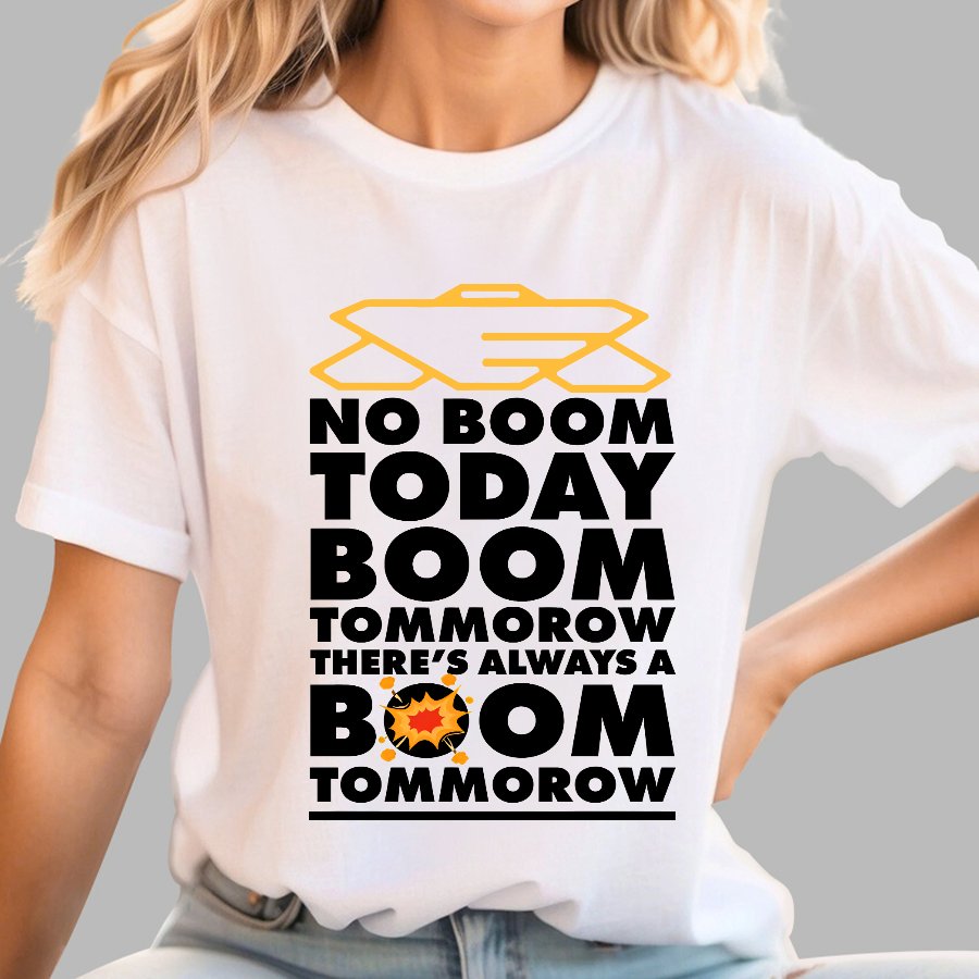 No Boom Today, Boom Tomorrow, Theres Always a Boom Tomorrow Geek T-Shirt