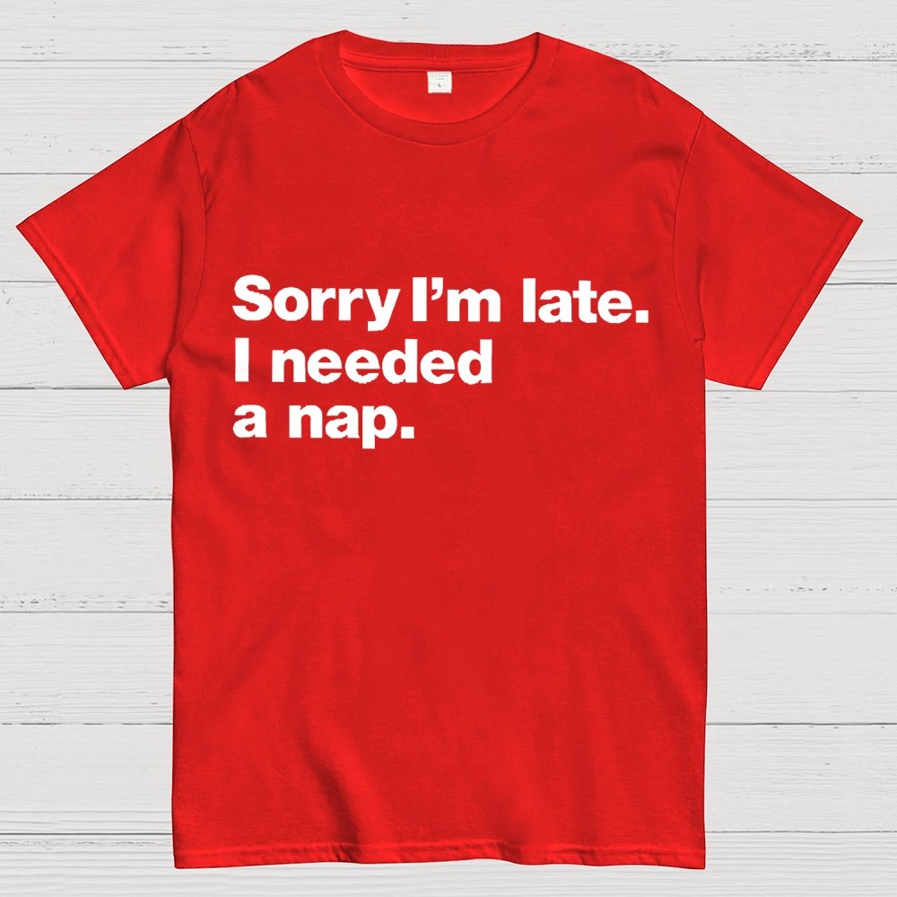 Sorry I'm Late I Needed A Nap Unisex Geek T-Shirt